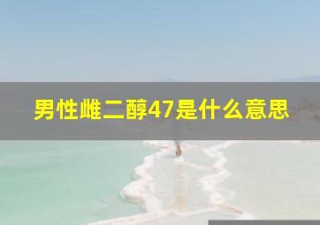 男性雌二醇47是什么意思