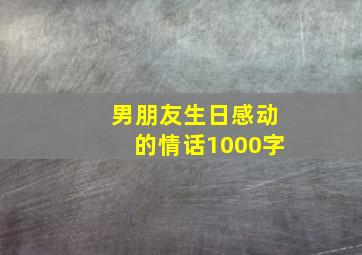 男朋友生日感动的情话1000字