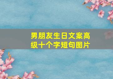 男朋友生日文案高级十个字短句图片