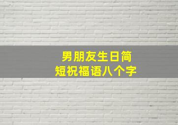 男朋友生日简短祝福语八个字