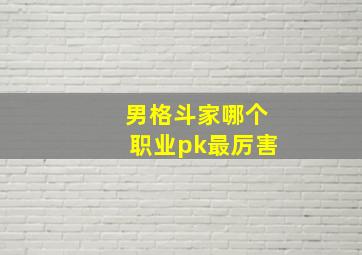 男格斗家哪个职业pk最厉害