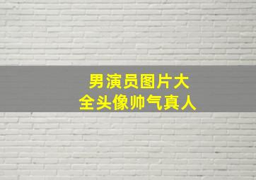 男演员图片大全头像帅气真人