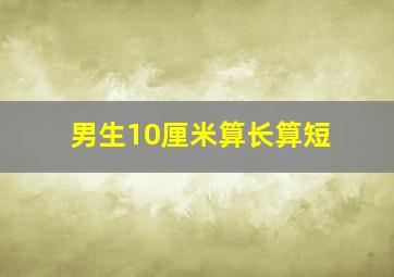 男生10厘米算长算短