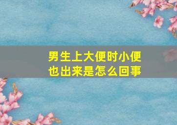 男生上大便时小便也出来是怎么回事