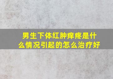 男生下体红肿痒疼是什么情况引起的怎么治疗好