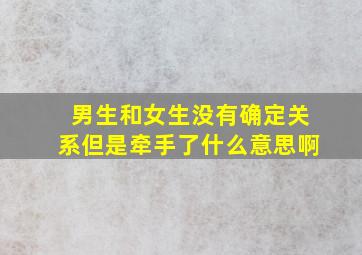 男生和女生没有确定关系但是牵手了什么意思啊