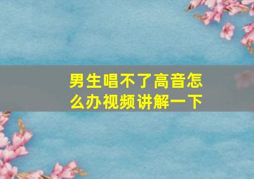 男生唱不了高音怎么办视频讲解一下