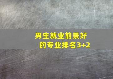 男生就业前景好的专业排名3+2