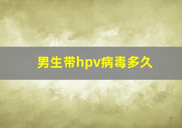 男生带hpv病毒多久