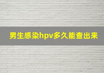 男生感染hpv多久能查出来