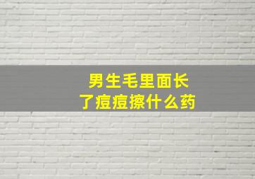 男生毛里面长了痘痘擦什么药