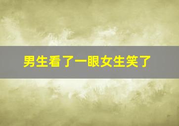 男生看了一眼女生笑了