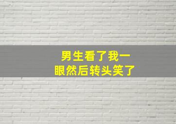 男生看了我一眼然后转头笑了