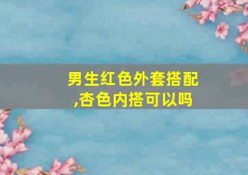 男生红色外套搭配,杏色内搭可以吗