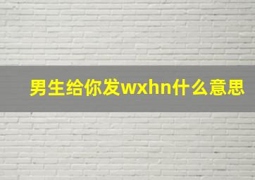 男生给你发wxhn什么意思