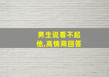 男生说看不起他,高情商回答