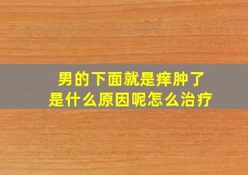 男的下面就是痒肿了是什么原因呢怎么治疗