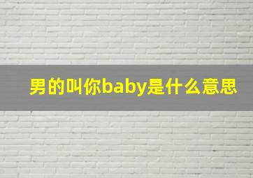 男的叫你baby是什么意思