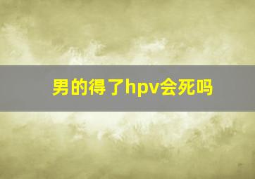 男的得了hpv会死吗