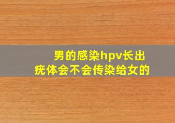 男的感染hpv长出疣体会不会传染给女的