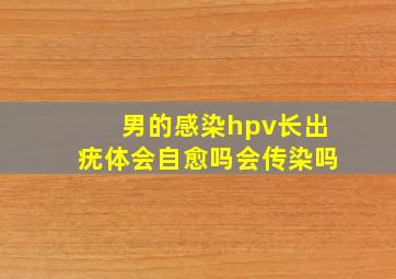 男的感染hpv长出疣体会自愈吗会传染吗