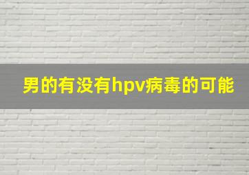 男的有没有hpv病毒的可能