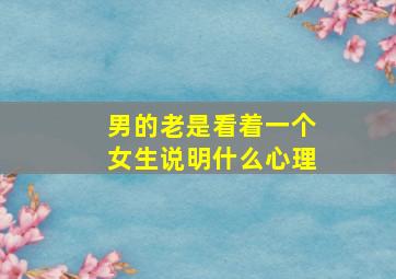 男的老是看着一个女生说明什么心理