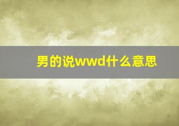 男的说wwd什么意思