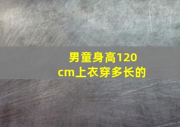 男童身高120cm上衣穿多长的