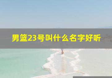 男篮23号叫什么名字好听