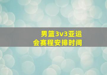 男篮3v3亚运会赛程安排时间