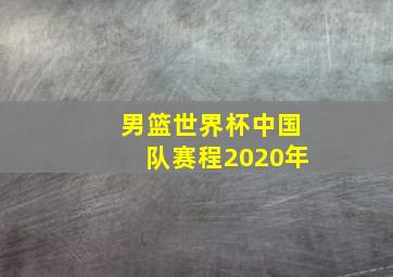 男篮世界杯中国队赛程2020年