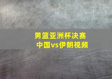 男篮亚洲杯决赛中国vs伊朗视频