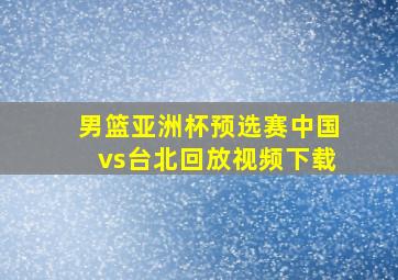 男篮亚洲杯预选赛中国vs台北回放视频下载