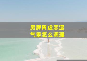 男脾胃虚寒湿气重怎么调理