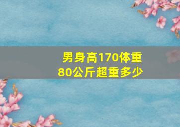 男身高170体重80公斤超重多少