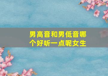 男高音和男低音哪个好听一点呢女生