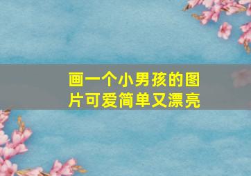 画一个小男孩的图片可爱简单又漂亮