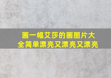 画一幅艾莎的画图片大全简单漂亮又漂亮又漂亮