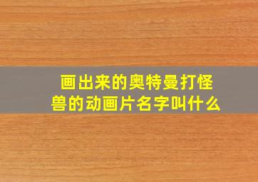 画出来的奥特曼打怪兽的动画片名字叫什么