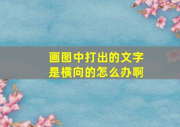 画图中打出的文字是横向的怎么办啊