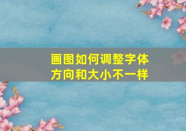 画图如何调整字体方向和大小不一样