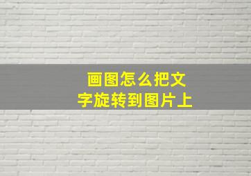 画图怎么把文字旋转到图片上