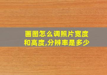 画图怎么调照片宽度和高度,分辨率是多少