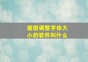 画图调整字体大小的软件叫什么