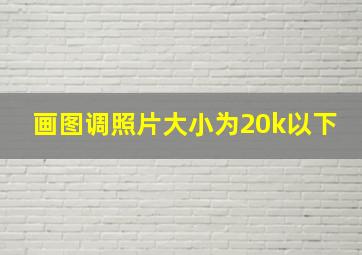 画图调照片大小为20k以下