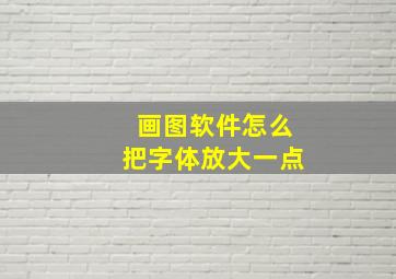 画图软件怎么把字体放大一点