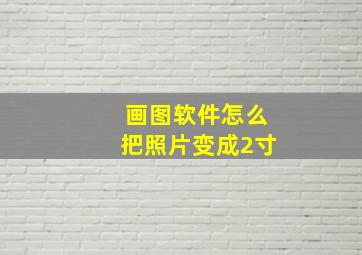 画图软件怎么把照片变成2寸