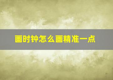 画时钟怎么画精准一点