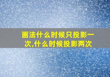 画法什么时候只投影一次,什么时候投影两次